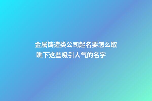 金属铸造类公司起名要怎么取 瞧下这些吸引人气的名字-第1张-公司起名-玄机派
